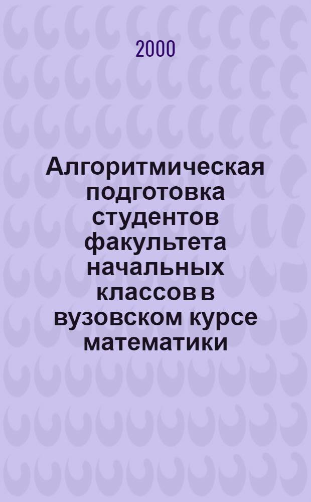 Алгоритмическая подготовка студентов факультета начальных классов в вузовском курсе математики : автореферат диссертации на соискание ученой степени к.п.н. : специальность 13.00.02