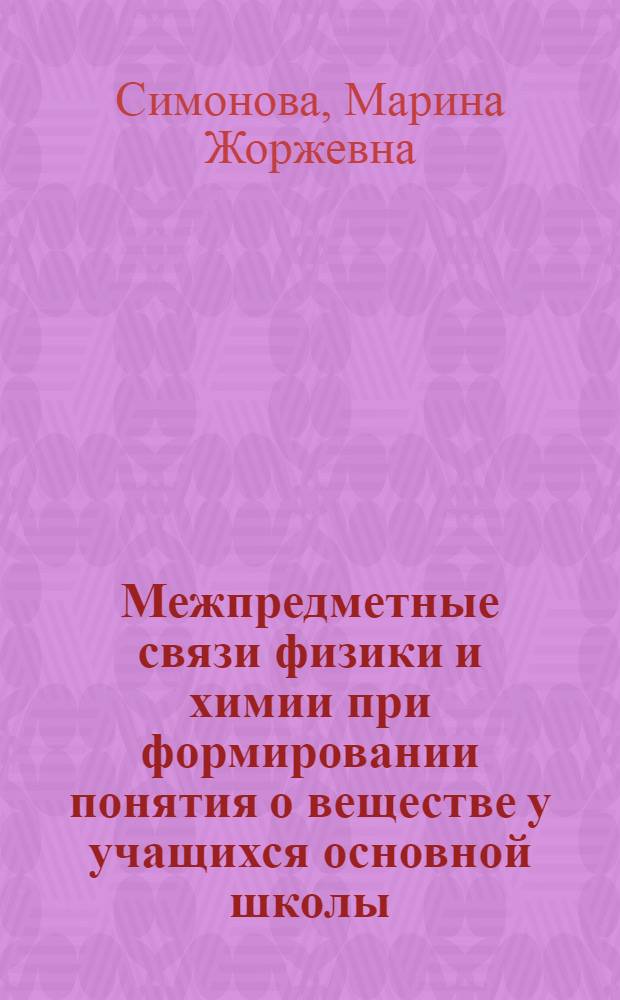 Межпредметные связи физики и химии при формировании понятия о веществе у учащихся основной школы : автореферат диссертации на соискание ученой степени к.п.н. : специальность 13.00.02