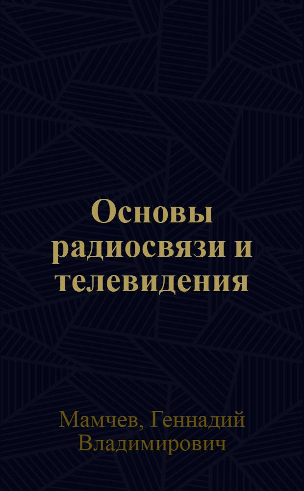 Основы радиосвязи и телевидения : учебное пособие для студентов высших учебных заведений, обучающихся по специальностям 210404 - "Многоканальные телекоммуникационные системы" и 210405 - "Радиосвязь, радиовещание и телевидение" направления подготовки дипломированного специалиста 210400 - "Телекоммуникации"