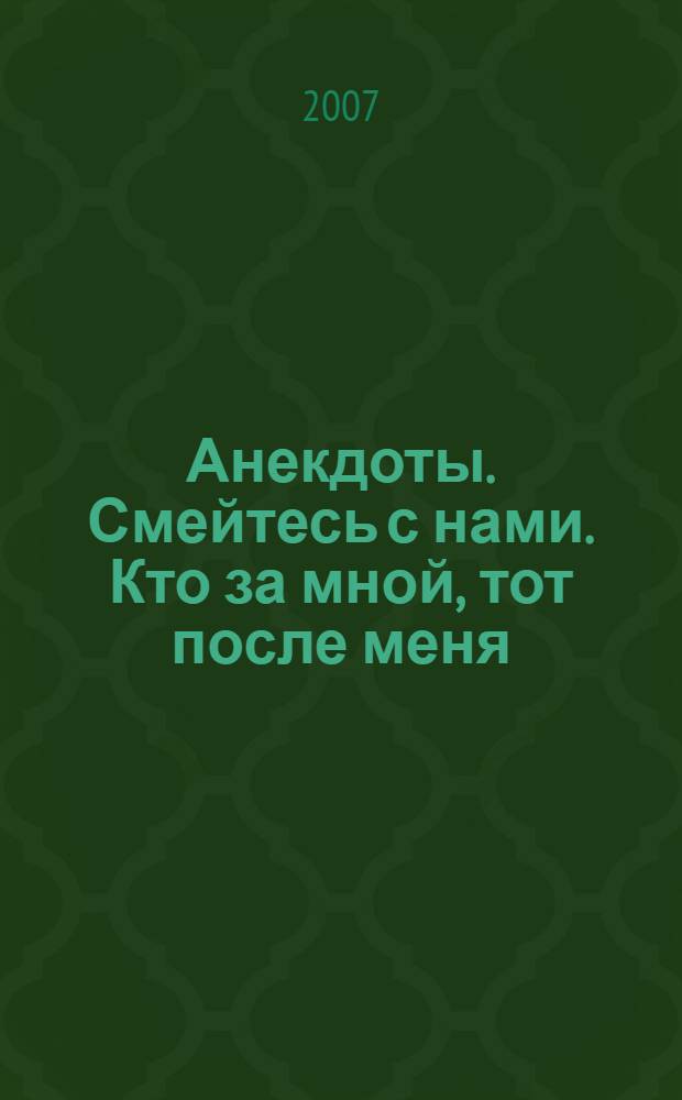 Анекдоты. Смейтесь с нами. Кто за мной, тот после меня : новые анекдоты, тосты, афоризмы, карикатуры