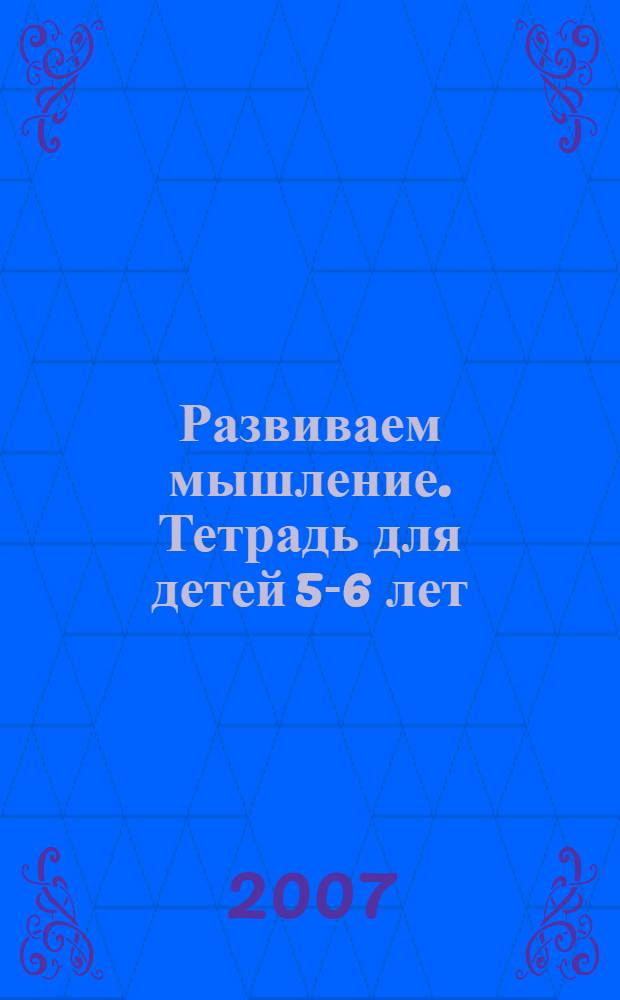 Развиваем мышление. Тетрадь для детей 5-6 лет