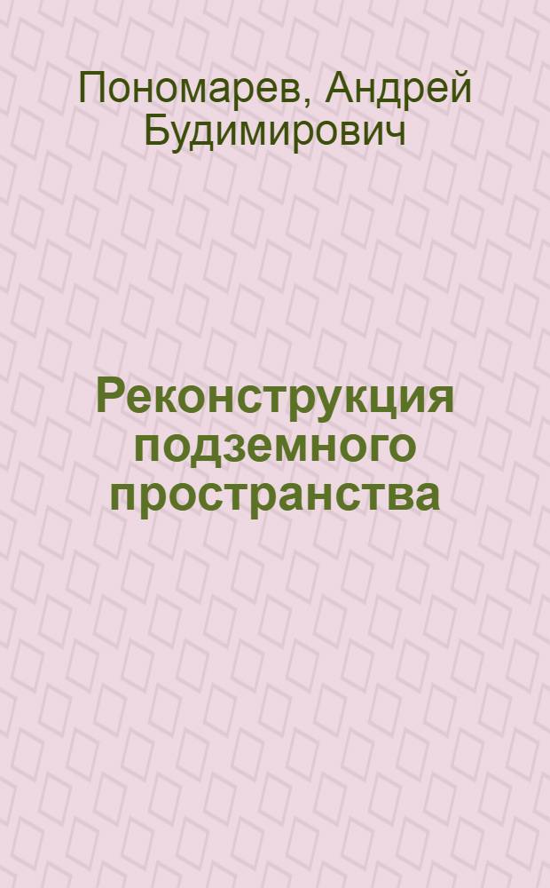 Реконструкция подземного пространства : учебное пособие для студентов, обучающихся по направлению 653500 "Строительство"