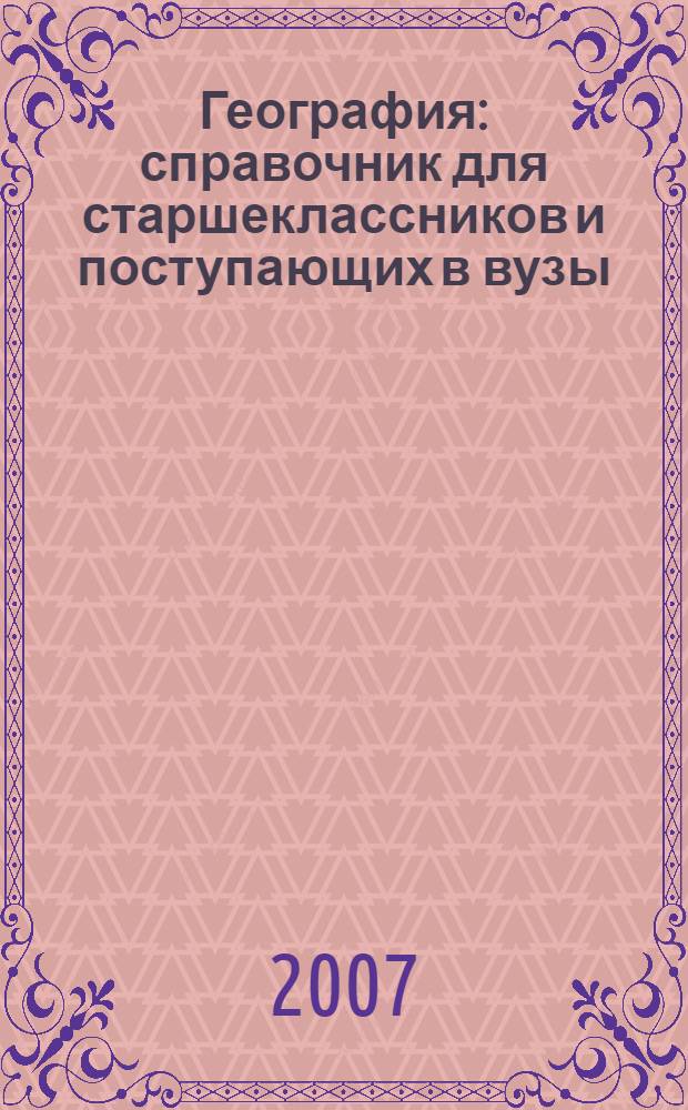 География : справочник для старшеклассников и поступающих в вузы : полный курс подготовки к выпускным и вступительным экзаменам