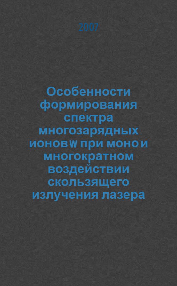 Особенности формирования спектра многозарядных ионов w при моно и многократном воздействии скользящего излучения лазера : автореферат диссертации на соискание ученой степени к.ф.-м.н. : специальность 01.04.05