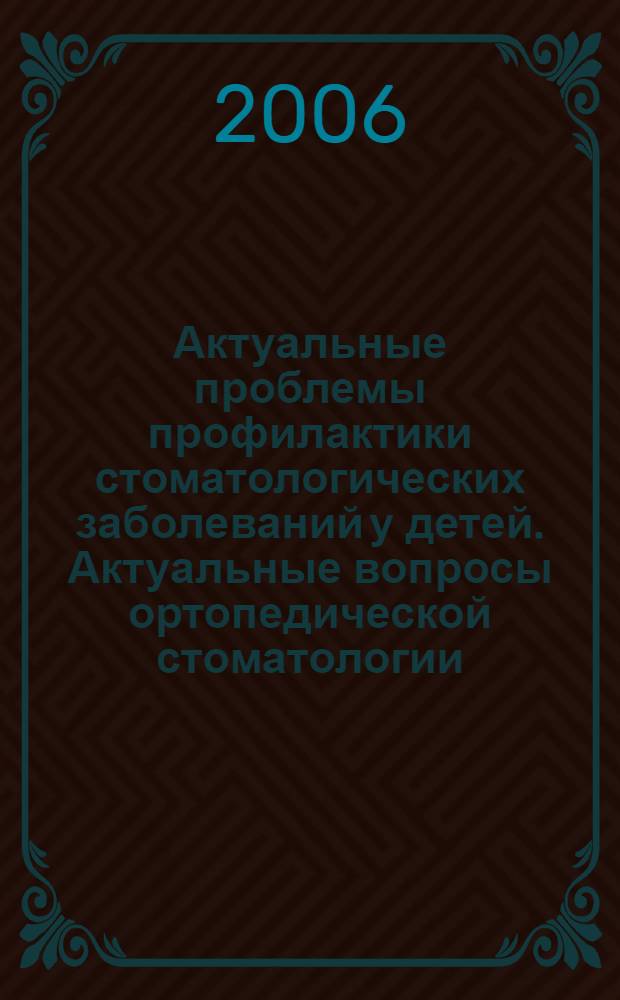 Актуальные проблемы профилактики стоматологических заболеваний у детей. Актуальные вопросы ортопедической стоматологии