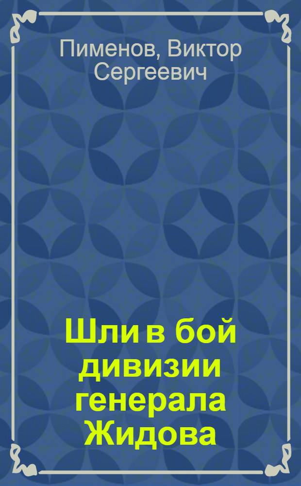 Шли в бой дивизии генерала Жидова : история армий и дивизий, заслонивших мой край в 1941 от немецко-фашистского нашествия