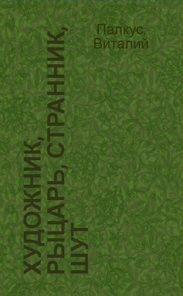 Художник, рыцарь, странник, шут : песни, стихотворения, сонеты, стишки, переводы