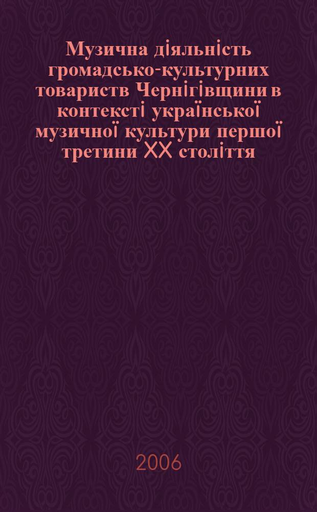 Музична дiяльнiсть громадсько-культурних товариств Чернiгiвщини в контекстi украïнськоï музичноï культури першоï третини XX столiття : автореферат диссертации на соискание ученой степени к.иск. : специальность 17.00.01