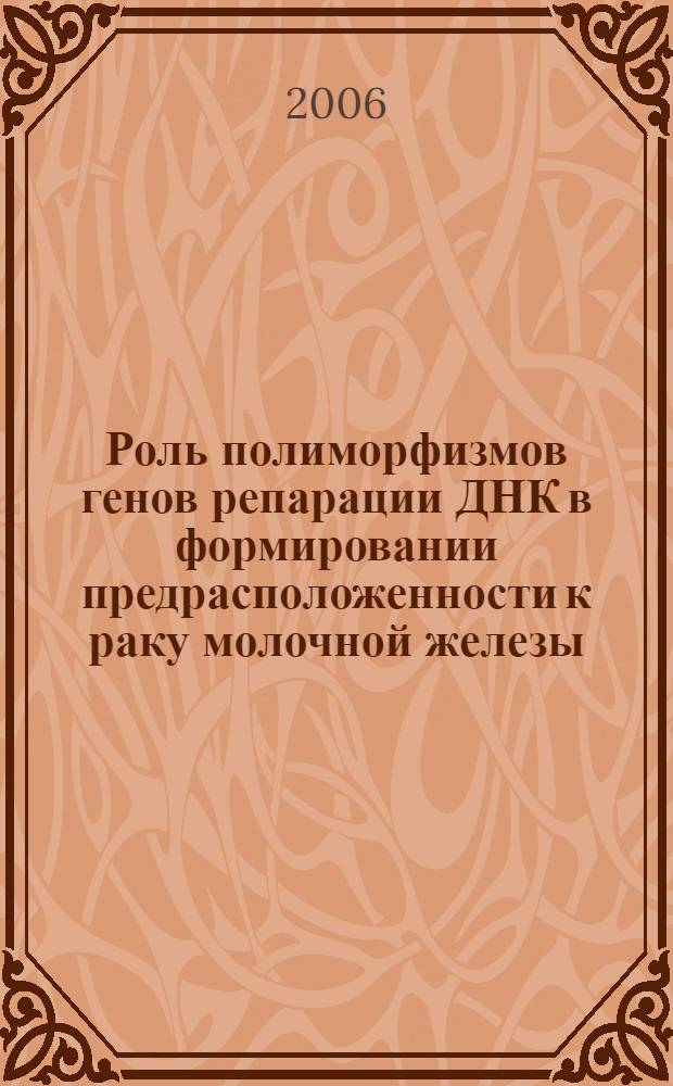 Роль полиморфизмов генов репарации ДНК в формировании предрасположенности к раку молочной железы : автореф. дис. на соиск. учен. степ. канд. мед. наук : специальность 14.00.14 <Онкология> : специальность 03.00.04 <Биохимия>