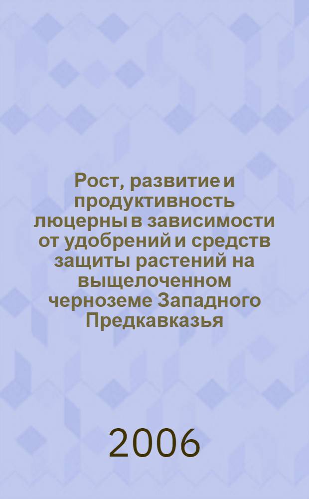 Рост, развитие и продуктивность люцерны в зависимости от удобрений и средств защиты растений на выщелоченном черноземе Западного Предкавказья : автореф. дис. на соиск. учен. степ. канд. с.-х. наук : специальность 06.01.09 <Растениеводство>