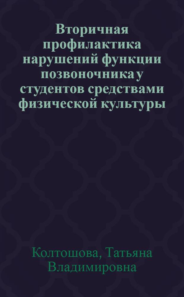 Вторичная профилактика нарушений функции позвоночника у студентов средствами физической культуры : автореф. дис. на соиск. учен. степ. канд. пед. наук : специальность 13.00.04 <Теория и методика физ. воспитания, спортив. тренировки, оздоровит. и адаптив. физ. культуры>