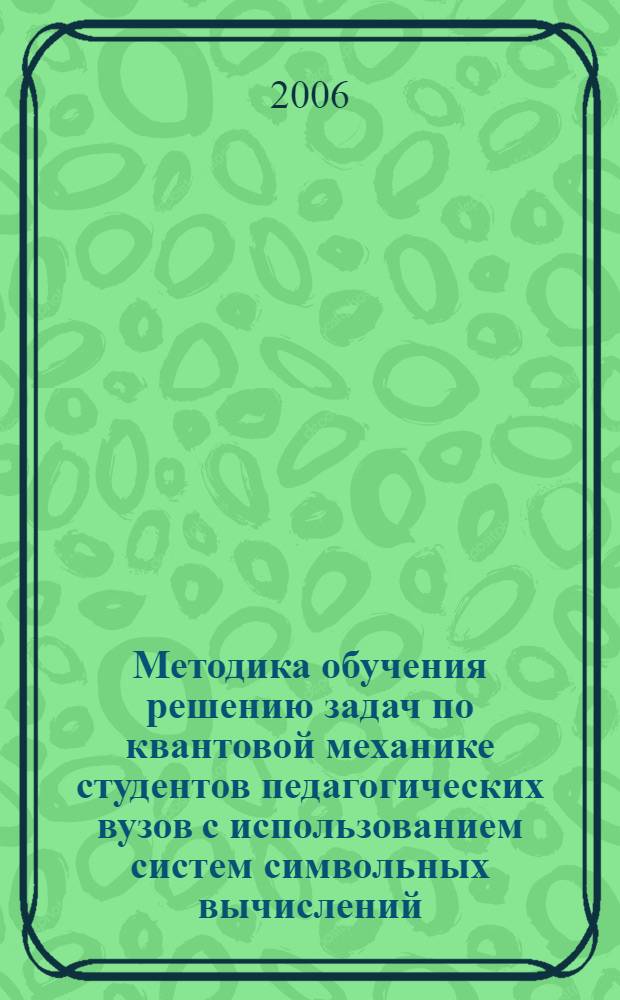 Методика обучения решению задач по квантовой механике студентов педагогических вузов с использованием систем символьных вычислений : автореф. дис. на соиск. учен. степ. канд. пед. наук : специальность 13.00.02 <Теория и методика обучения и воспитания>