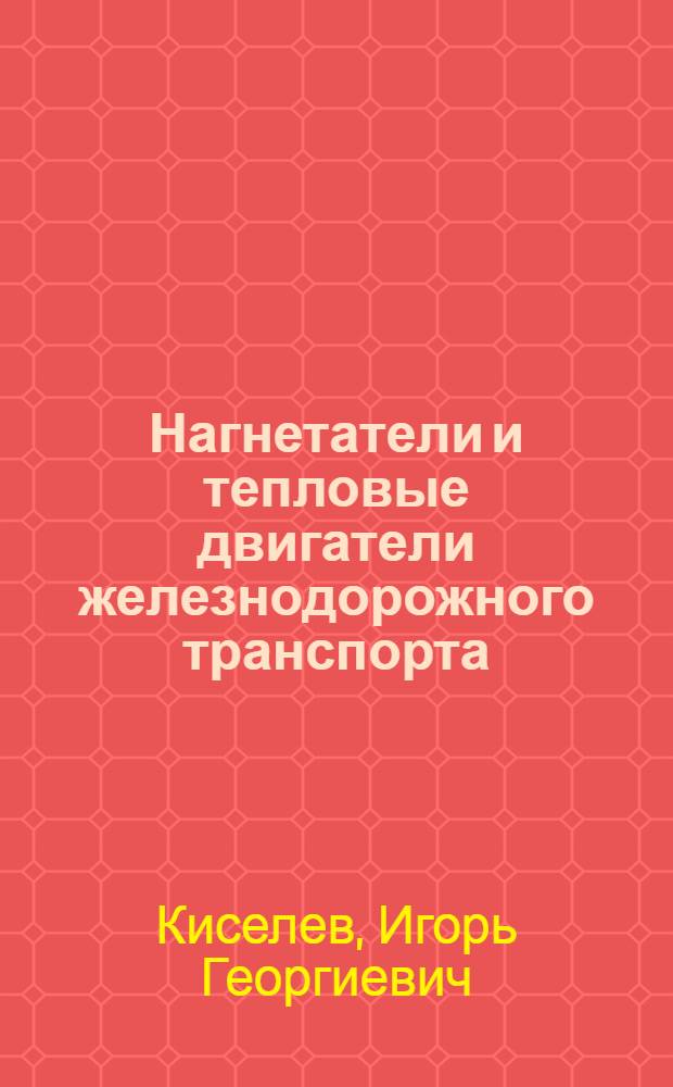 Нагнетатели и тепловые двигатели железнодорожного транспорта : учебник для студентов вузов железнодорожного транспорта