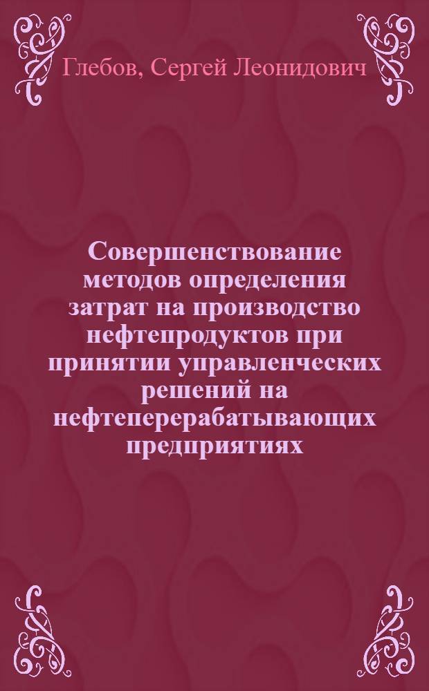 Совершенствование методов определения затрат на производство нефтепродуктов при принятии управленческих решений на нефтеперерабатывающих предприятиях : автореф. дис. на соиск. учен. степ. канд. экон. наук : специальность 08.00.05 <Экономика и упр. нар. хоз-вом>