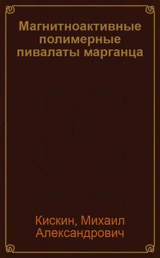 Магнитноактивные полимерные пивалаты марганца(II) и железа(II): синтез, строение, магнитные свойства и химическая активность : автореферат диссертации на соискание ученой степени к.х.н. : специальность 02.00.01