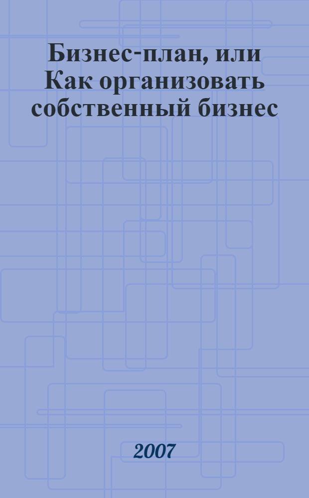 Бизнес-план, или Как организовать собственный бизнес : анализ, методика, практикум