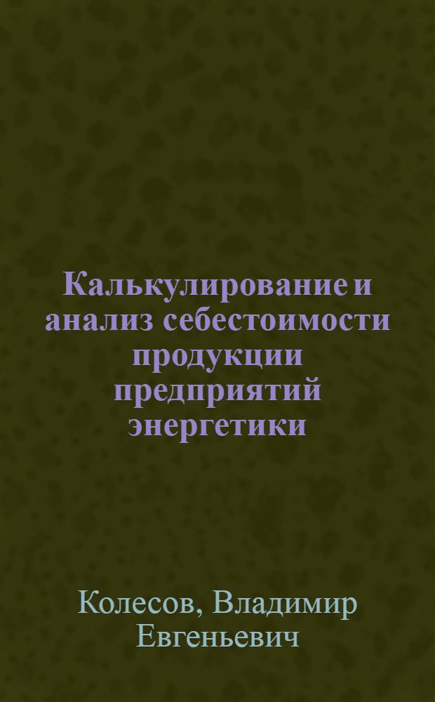 Калькулирование и анализ себестоимости продукции предприятий энергетики : автореф. дис. на соиск. учен. степ. канд. экон. наук : специальность 08.00.12 <Бухгалт. учет, статистика>