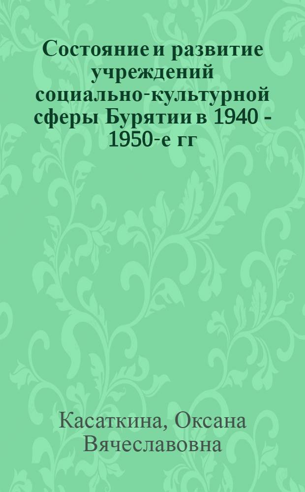 Состояние и развитие учреждений социально-культурной сферы Бурятии в 1940 - 1950-е гг. : автореф. дис. на соиск. учен. степ. канд. ист. наук : специальность 07.00.02 <Отечеств. история>