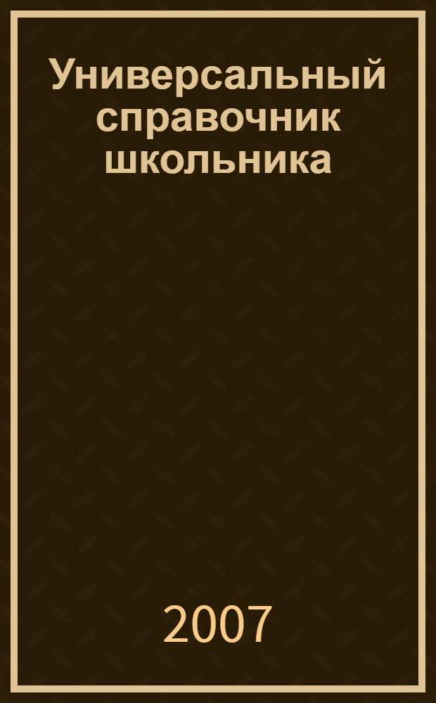 Универсальный справочник школьника : 5-11 класс : для старшего школьного возраста