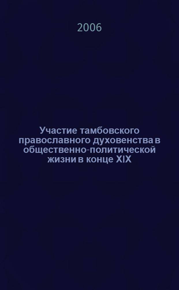 Участие тамбовского православного духовенства в общественно-политической жизни в конце ХIХ - начале ХХ в. : автореф. дис. на соиск. учен. степ. канд. ист. наук : специальность 07.00.02 <Отечеств. история>