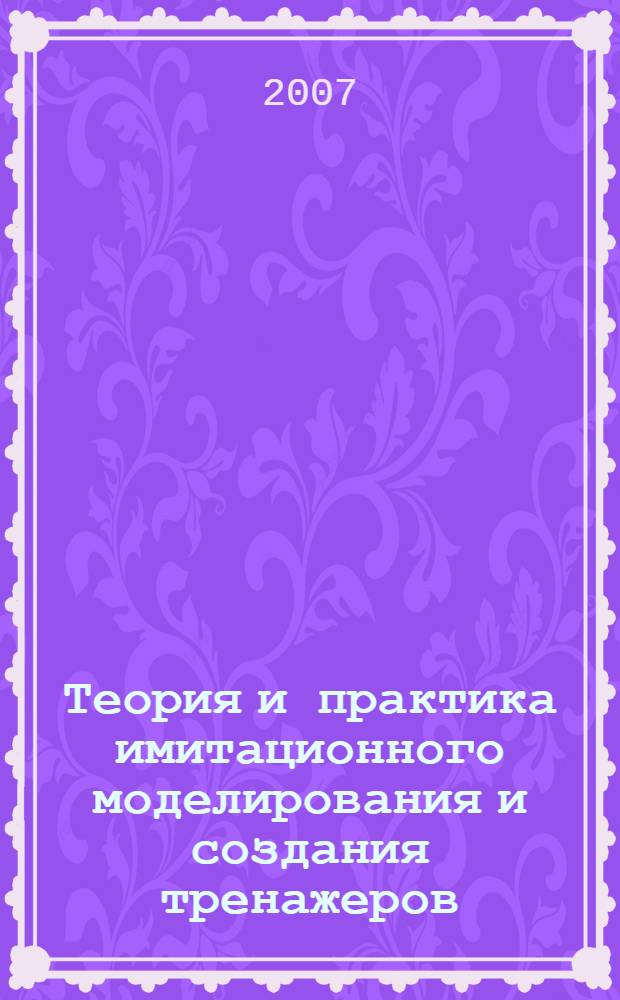 Теория и практика имитационного моделирования и создания тренажеров : юбилейная Международная научно-практическая конференция, посвященная 60-летию ОАО "Пензенское конструкторское бюро моделирования", 19-20 января 2007 г. : сборник статей