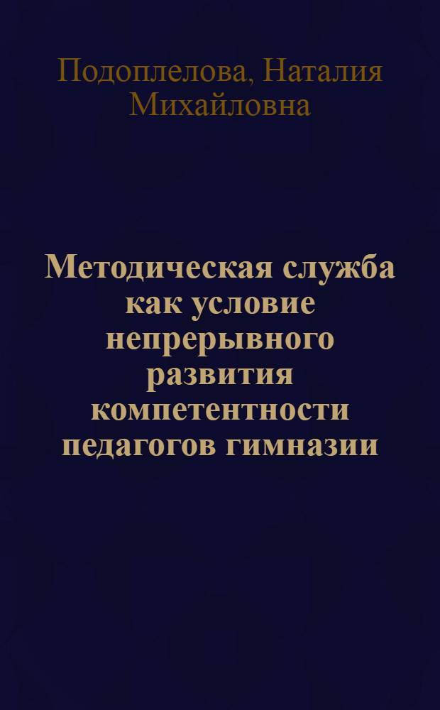 Методическая служба как условие непрерывного развития компетентности педагогов гимназии : автореф. дис. на соиск. учен. степ. канд. пед. наук : специальность 13.00.08 <Теория и методика проф. образования>