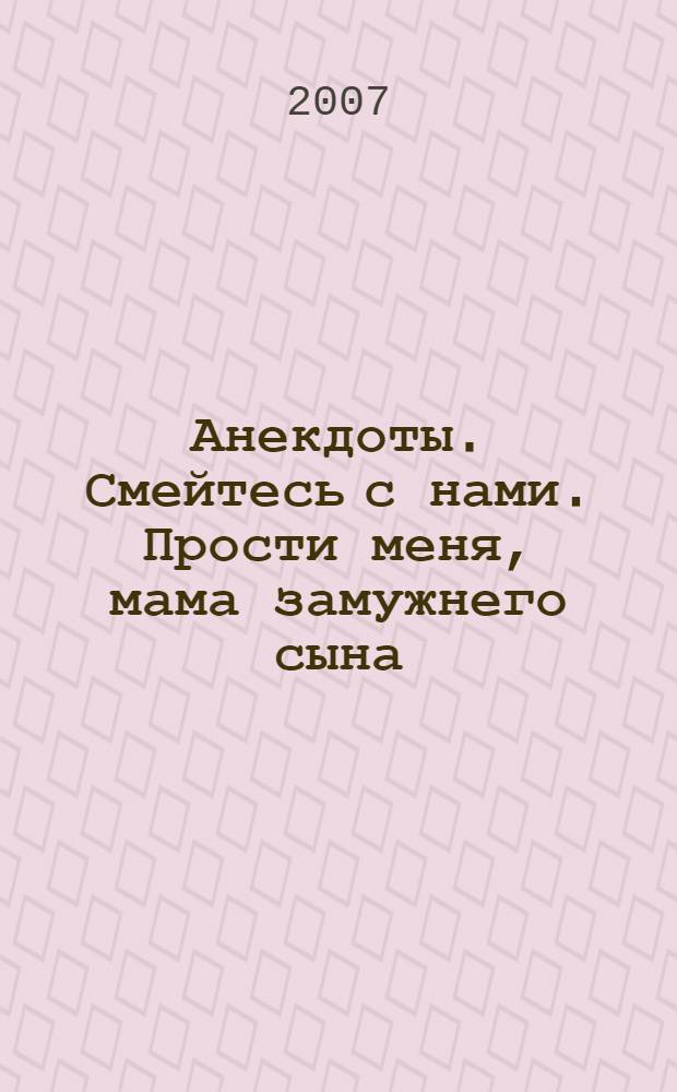 Анекдоты. Смейтесь с нами. Прости меня, мама замужнего сына : новые анекдоты, тосты, афоризмы, карикатуры