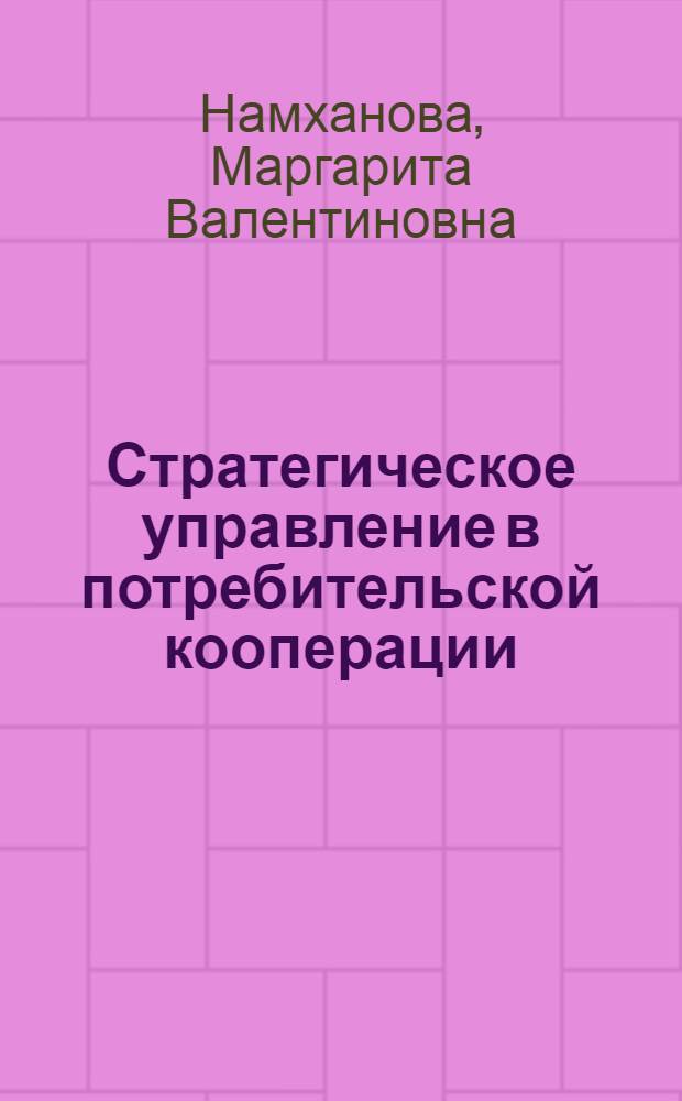 Стратегическое управление в потребительской кооперации: теория, методология, практика : автореф. дис. на соиск. учен. степ. д-ра экон. наук : специальность 08.00.05 <Экономика и упр. нар. хоз-вом>