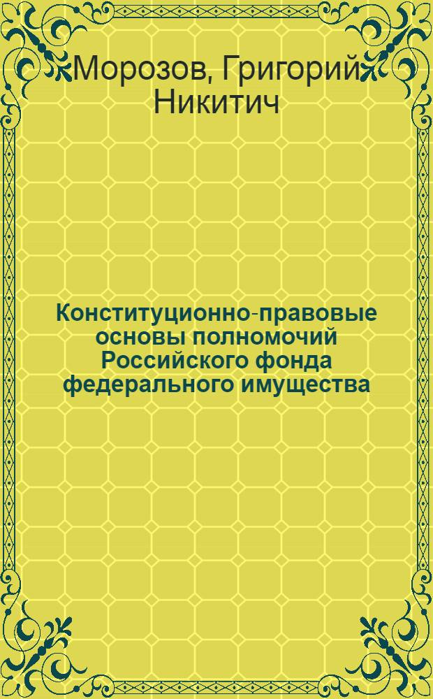 Конституционно-правовые основы полномочий Российского фонда федерального имущества : автореф. дис. на соиск. учен. степ. канд. юрид. наук : специальность 12.00.02 <Конституц. право; муницип. право> : специальность 12.00.14 <Адм. право, финансовое право, информ. право>
