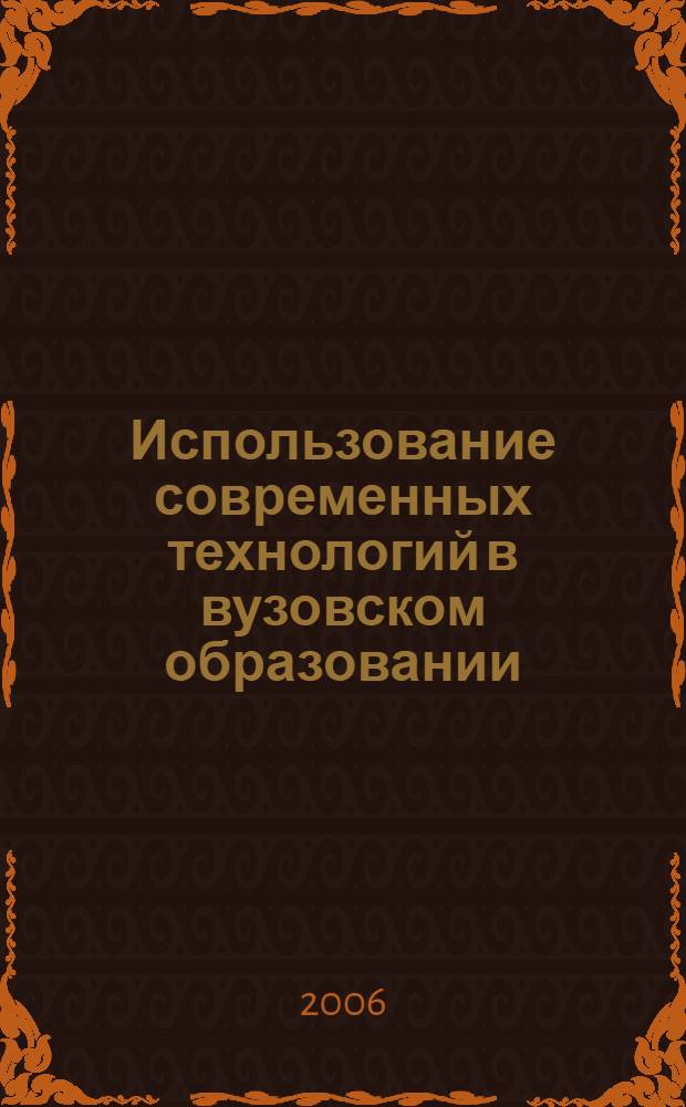 Использование современных технологий в вузовском образовании : материалы межвузовской научно-практической конференции, 11-12 октября 2006 г