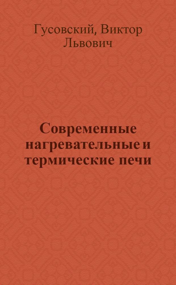 Современные нагревательные и термические печи : (конструкции и технические характеристики) : справочник