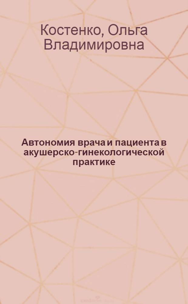 Автономия врача и пациента в акушерско-гинекологической практике : автореф. дис. на соиск. учен. степ. канд. мед. наук : специальность 14.00.52 <Социология медицины>