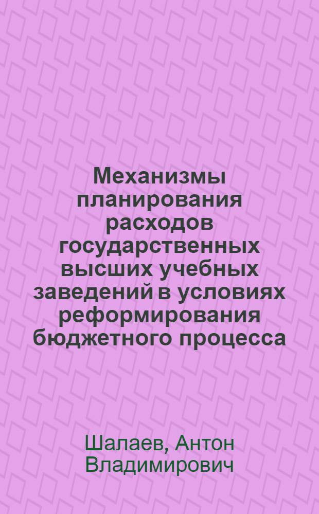 Механизмы планирования расходов государственных высших учебных заведений в условиях реформирования бюджетного процесса : автореф. дис. на соиск. учен. степ. канд. экон. наук : специальность 08.00.05 <Экономика и упр. нар. хоз-вом>