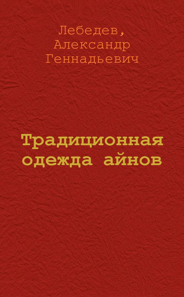 Традиционная одежда айнов (XIX - начало XX вв.) : автореф. дис. на соиск. учен. степ. канд. ист. наук : специальность 07.00.07 <Этнография, этнология и антропология>