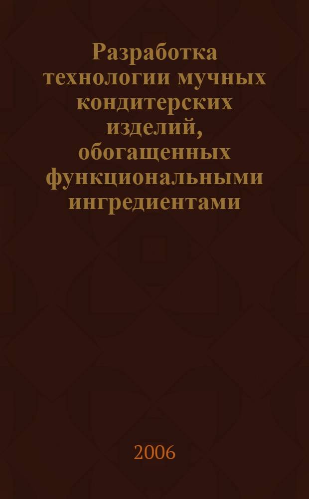 Разработка технологии мучных кондитерских изделий, обогащенных функциональными ингредиентами : автореф. дис. на соиск. учен. степ. канд. техн. наук : специальность 05.18.01 <Технология обраб., хранения и перераб. злаковых, бобовых культур, крупяных продуктов, плодоовощной продукции и виноградарства>