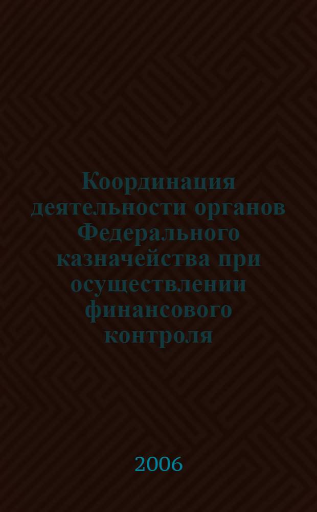 Координация деятельности органов Федерального казначейства при осуществлении финансового контроля : автореф. дис. на соиск. учен. степ. канд. экон. наук : специальность 08.00.10 <Финансы, денеж. обращение и кредит>