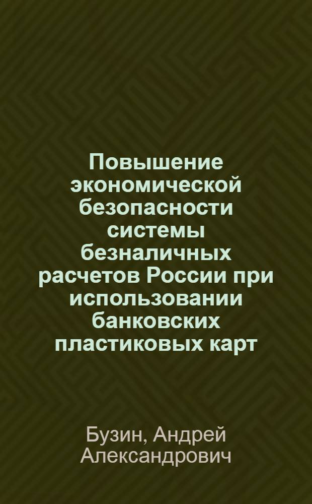 Повышение экономической безопасности системы безналичных расчетов России при использовании банковских пластиковых карт : автореф. дис. на соиск. учен. степ. канд. экон. наук : специальность 08.00.05 <Экономика и упр. нар. хоз-вом> : специальность 08.00.10 <Финансы,денеж. обращение и кредит>