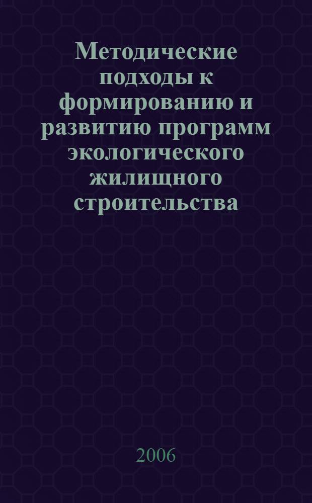 Методические подходы к формированию и развитию программ экологического жилищного строительства : автореф. дис. на соиск. учен. степ. канд. экон. наук : специальность 08.00.05 <Экономика и упр. нар. хоз-вом>