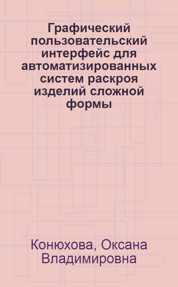 Графический пользовательский интерфейс для автоматизированных систем раскроя изделий сложной формы : автореф. дис. на соиск. учен. степ. канд. техн. наук : специальность 05.13.06 <Автоматизация и упр. технол. процессами и пр-вами>
