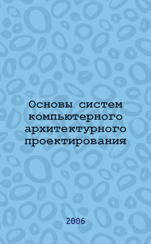 Основы систем компьютерного архитектурного проектирования : учебное пособие : для студентов, обучающихся по направлению "Архитектура"
