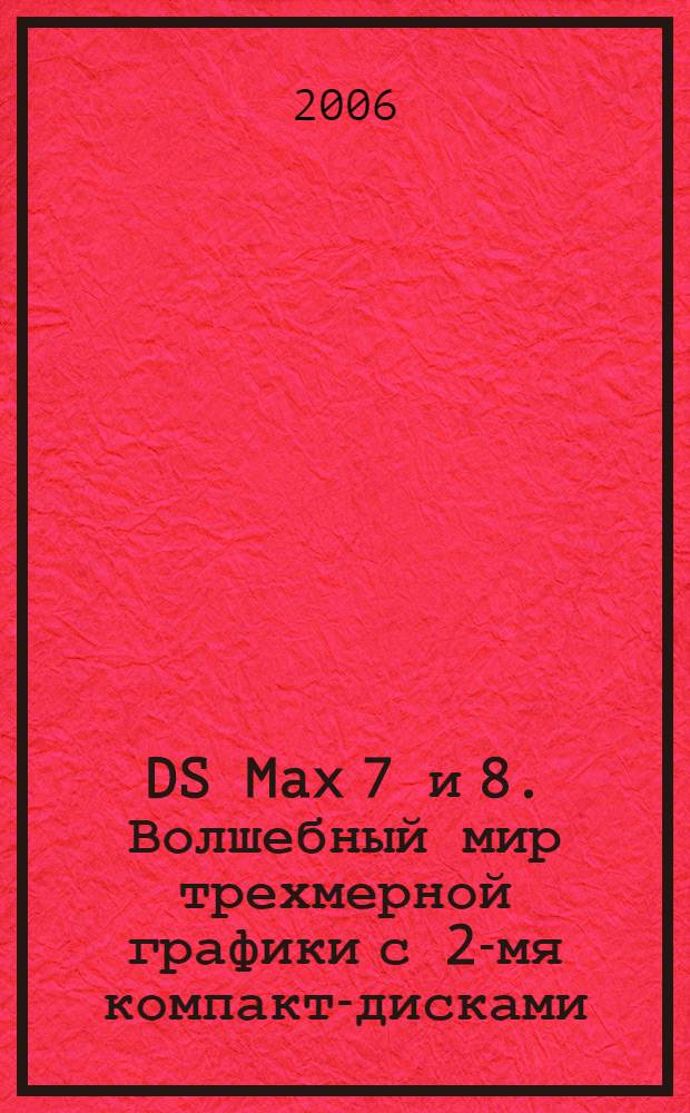 3DS Max 7 и 8. Волшебный мир трехмерной графики с 2-мя компакт-дисками : полная энциклопедия для начинающих и профессионалов