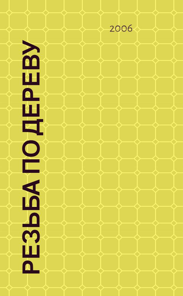 Резьба по дереву : основные приемы резьбы, секреты мастерства, резные предметы интерьера