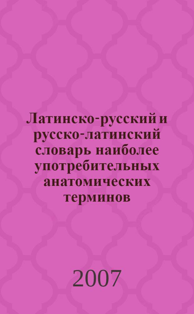 Латинско-русский и русско-латинский словарь наиболее употребительных анатомических терминов : учебное пособие для студентов медицинских вузов