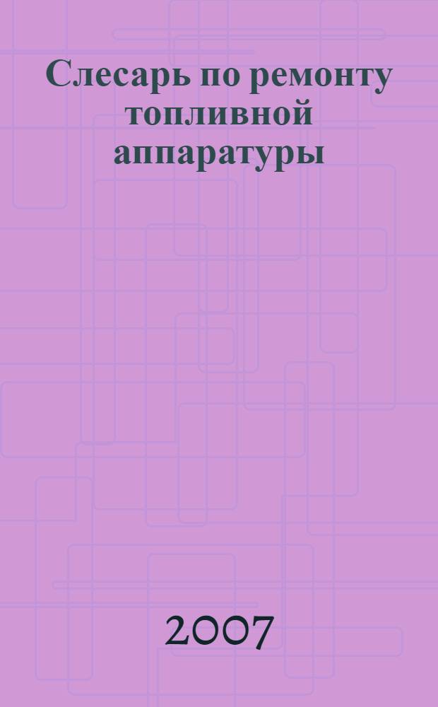 Слесарь по ремонту топливной аппаратуры : учебное пособие для образовательных учреждений, реализующих программы начального профессионального образования