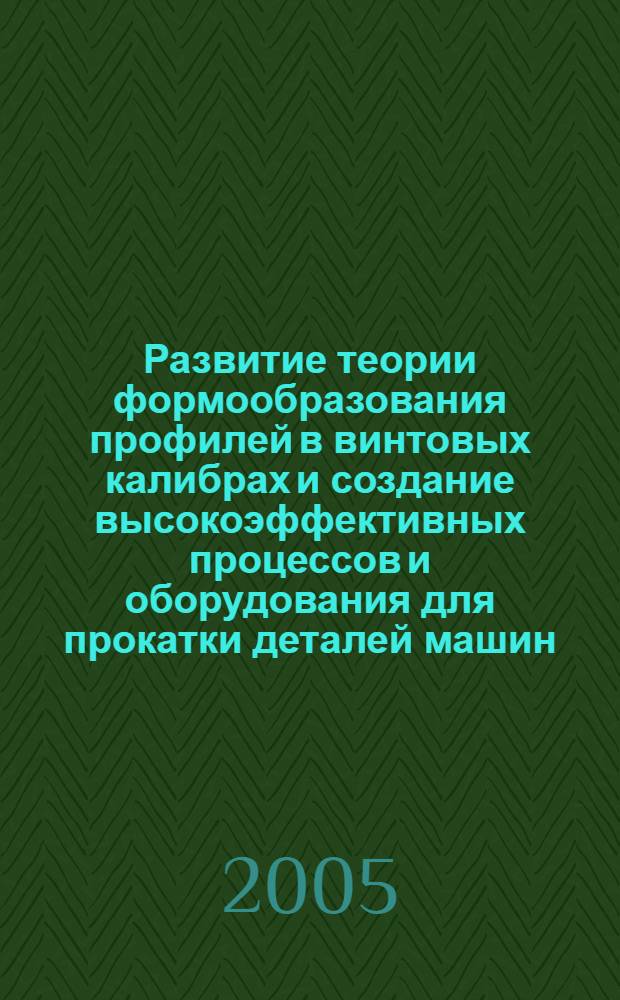 Развитие теории формообразования профилей в винтовых калибрах и создание высокоэффективных процессов и оборудования для прокатки деталей машин : автореферат диссертации на соискание ученой степени д.т.н. : специальность 05.03.05