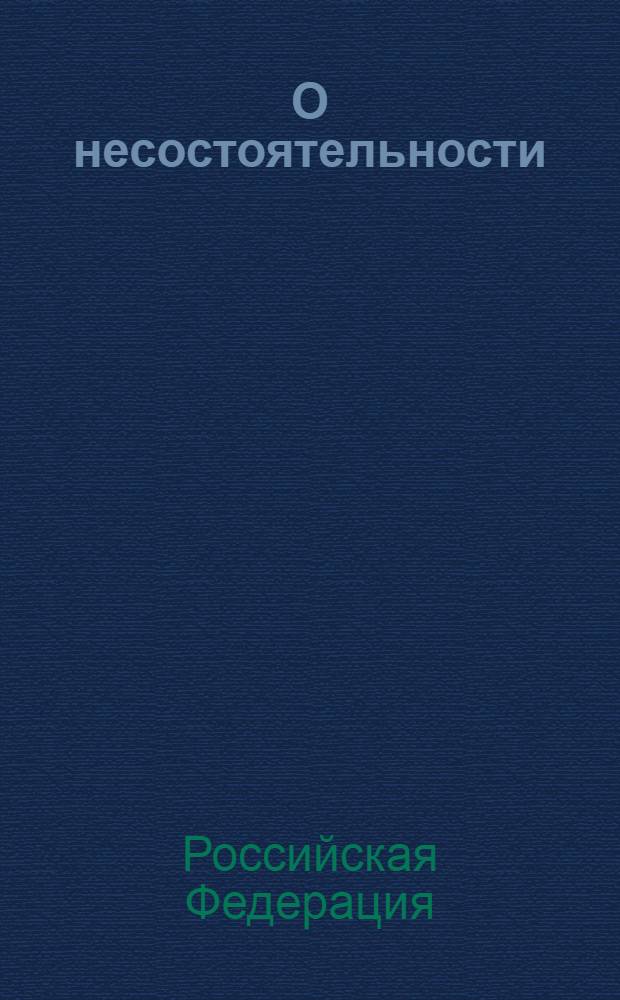 О несостоятельности (банкротстве) : Федеральный закон : (собрание законодательства Российской Федерации, 2002, N° 43, статья 4190) : в редакции Федеральных законов: от 22 августа 2004 года N° 122-ФЗ (СЗ РФ, 2004, N° 35, ст. 3607) и др. : принят Государственной Думой 27 сентября 2002 года : одобрен Советом Федерации 16 октября 2002 года