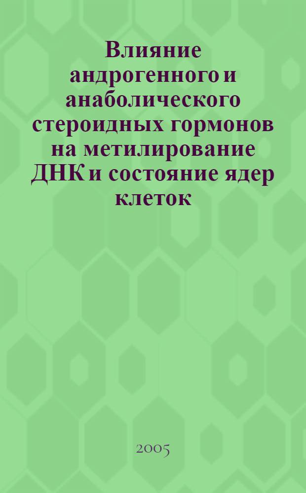 Влияние андрогенного и анаболического стероидных гормонов на метилирование ДНК и состояние ядер клеток : автореферат диссертации на соискание ученой степени к.м.н. : специальность 03.00.04