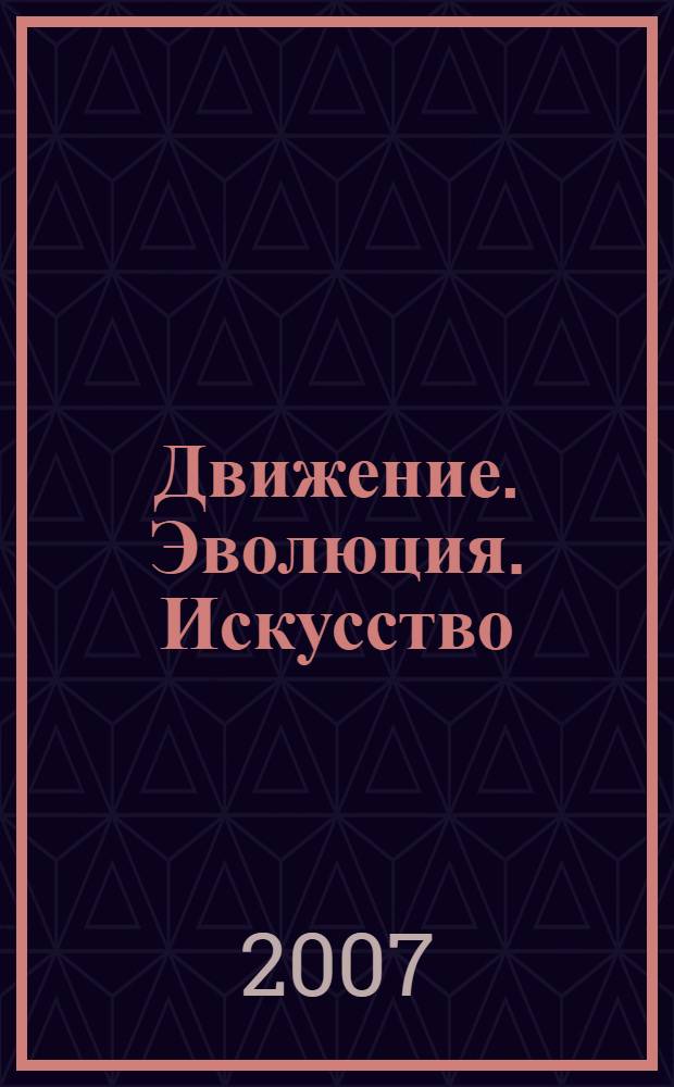 Движение. Эволюция. Искусство = Movement. Evolution. Art : выставка произведений из собрания Екатерины и Владимира Семенихиных, 20 февраля - 1 апреля 2007 : каталог