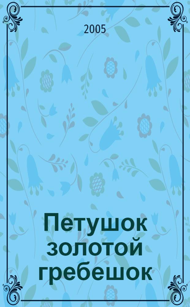 Петушок золотой гребешок : русские народные потешки : для детей дошкольного и младшего школьного возраста