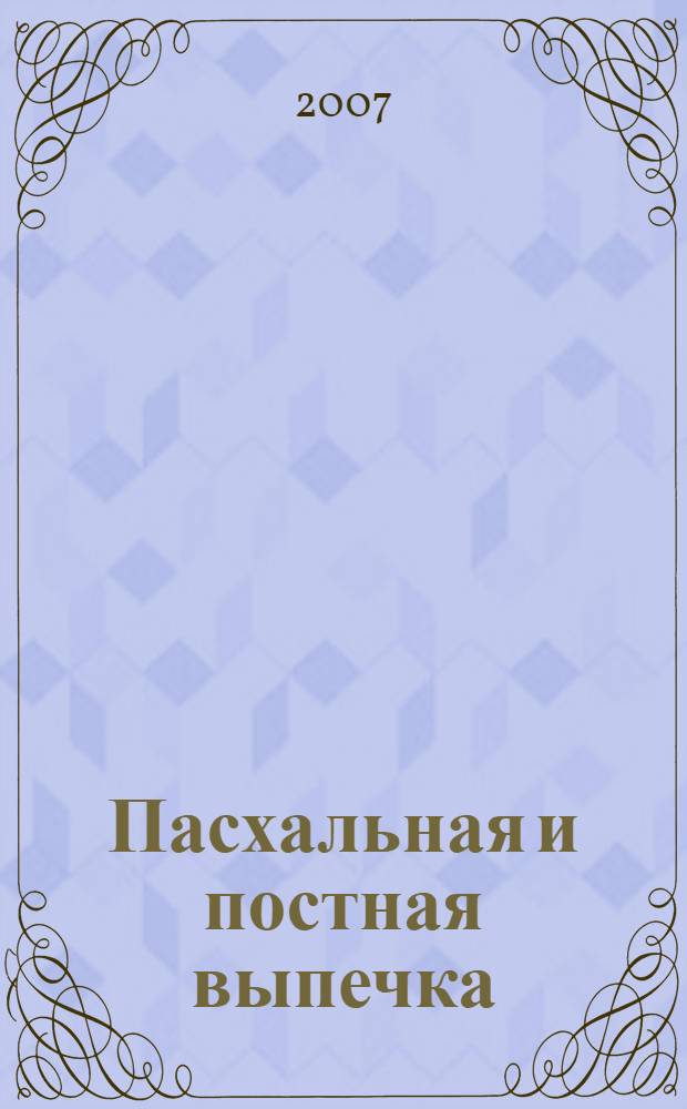 Пасхальная и постная выпечка : старинные русские рецепты : куличи, пасха, артос, просфоры, хлеб, тесто, блины, булочки